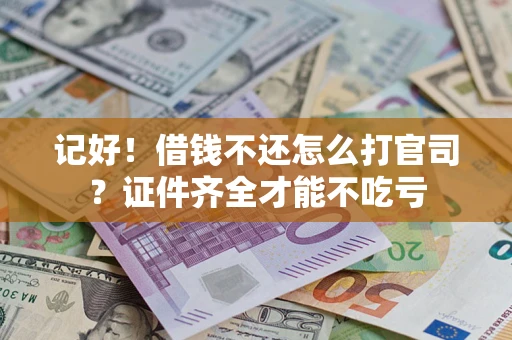 武汉记好！借钱不还怎么打官司？证件齐全才能不吃亏