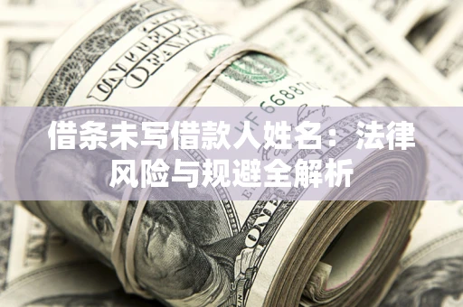 武汉借条未写借款人姓名：法律风险与规避全解析