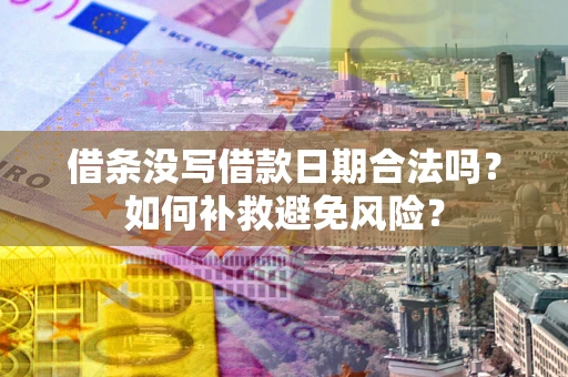 武汉借条没写借款日期合法吗？如何补救避免风险？