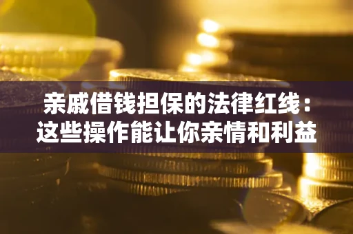 武汉亲戚借钱担保的法律红线：这些操作能让你亲情和利益两不误