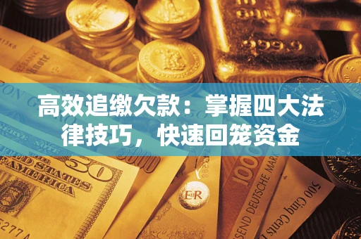 武汉高效追缴欠款：掌握四大法律技巧，快速回笼资金