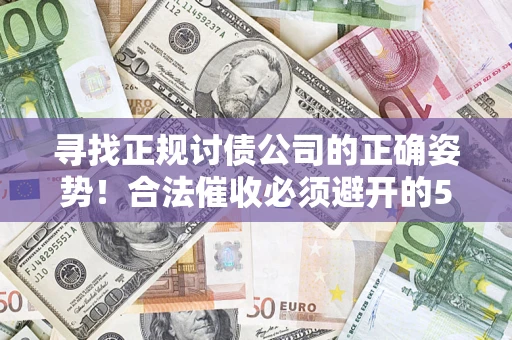 武汉寻找正规讨债公司的正确姿势！合法催收必须避开的5大雷区