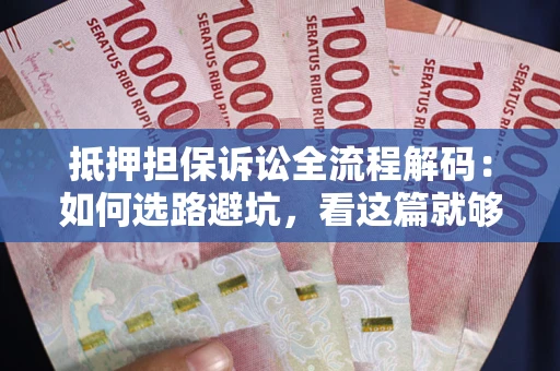 武汉抵押担保诉讼全流程解码：如何选路避坑，看这篇就够了