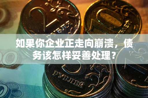 武汉如果你企业正走向崩溃，债务该怎样妥善处理？