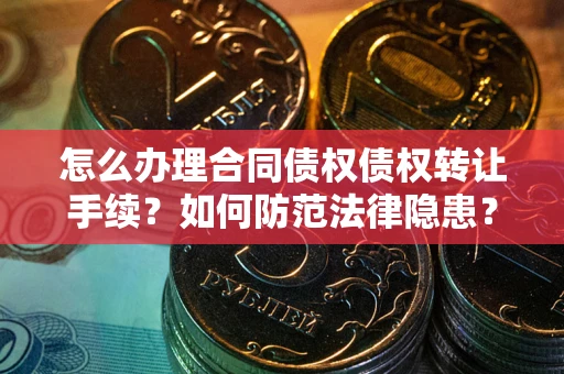 武汉怎么办理合同债权债权转让手续？如何防范法律隐患？