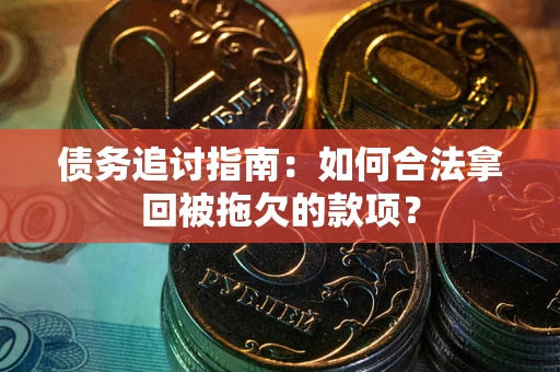 武汉债务追讨指南：如何合法拿回被拖欠的款项？