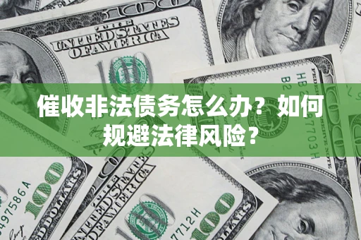 武汉催收非法债务怎么办？如何规避法律风险？
