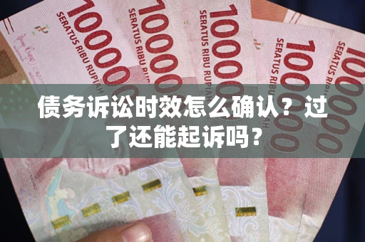 武汉债务诉讼时效怎么确认？过了还能起诉吗？
