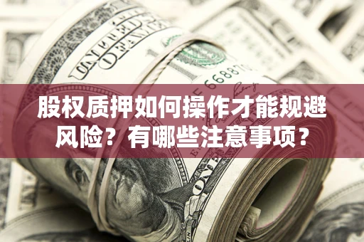 武汉股权质押如何操作才能规避风险？有哪些注意事项？