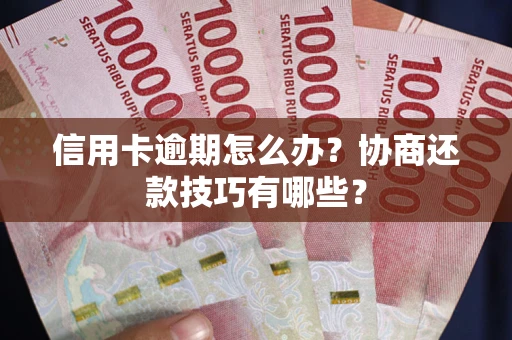 武汉信用卡逾期怎么办？协商还款技巧有哪些？