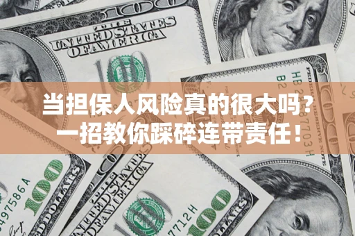 武汉当担保人风险真的很大吗？一招教你踩碎连带责任！