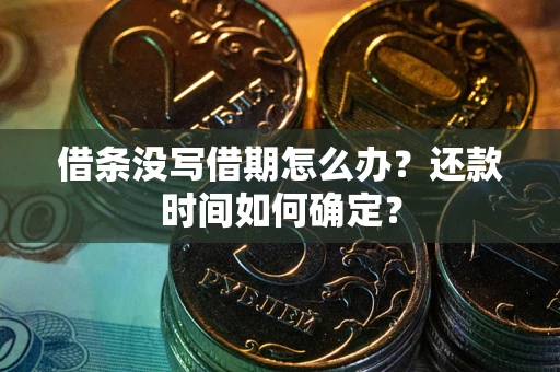 武汉借条没写借期怎么办？还款时间如何确定？