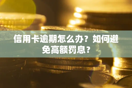 武汉信用卡逾期怎么办？如何避免高额罚息？