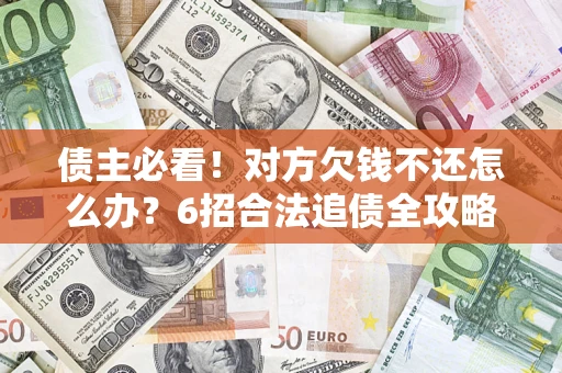 武汉债主必看！对方欠钱不还怎么办？6招合法追债全攻略