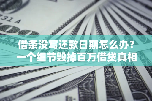 武汉借条没写还款日期怎么办？一个细节毁掉百万借贷真相