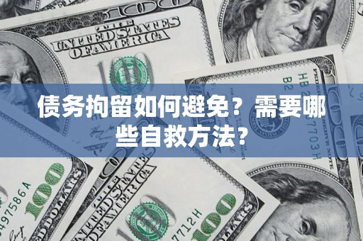武汉债务拘留如何避免？需要哪些自救方法？