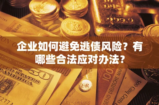 武汉企业如何避免逃债风险？有哪些合法应对办法？