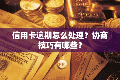 武汉信用卡逾期怎么处理？协商技巧有哪些？