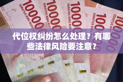 武汉代位权纠纷怎么处理？有哪些法律风险要注意？