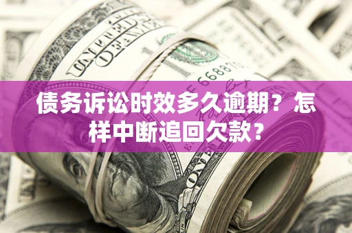 武汉债务诉讼时效多久逾期？怎样中断追回欠款？