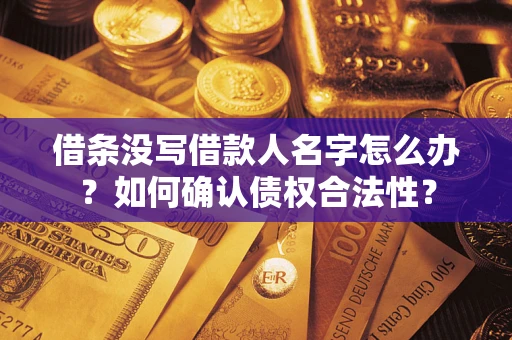武汉借条没写借款人名字怎么办？如何确认债权合法性？