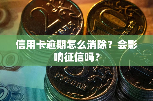 武汉信用卡逾期怎么消除？会影响征信吗？