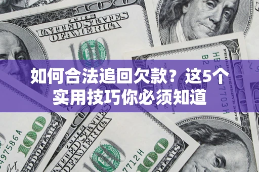 武汉如何合法追回欠款？这5个实用技巧你必须知道