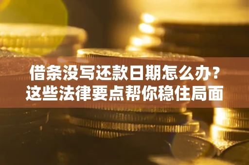 武汉借条没写还款日期怎么办？这些法律要点帮你稳住局面