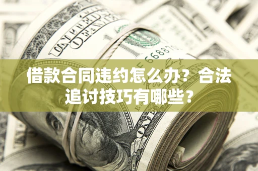 武汉借款合同违约怎么办？合法追讨技巧有哪些？