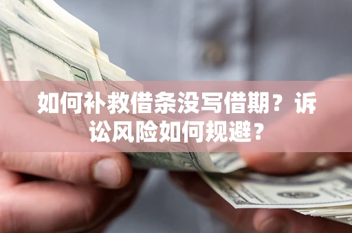 武汉如何补救借条没写借期？诉讼风险如何规避？