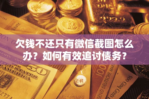 武汉欠钱不还只有微信截图怎么办？如何有效追讨债务？
