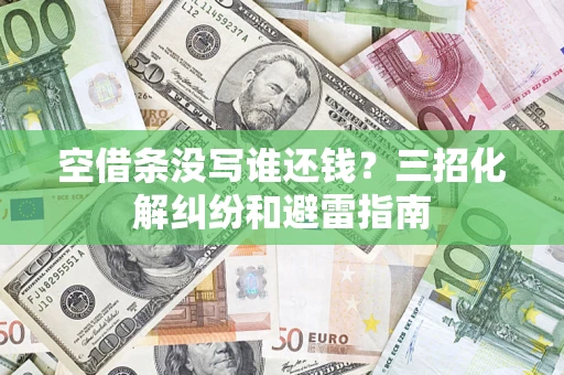 武汉空借条没写谁还钱？三招化解纠纷和避雷指南