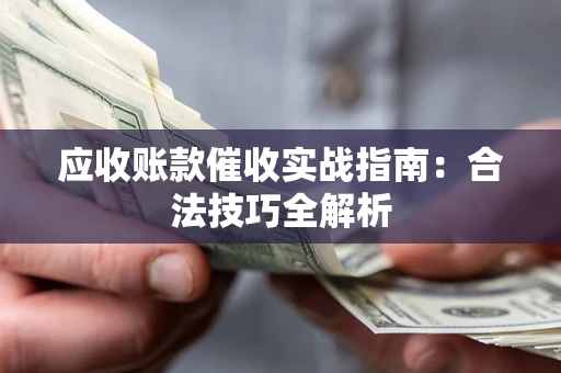 武汉应收账款催收实战指南：合法技巧全解析