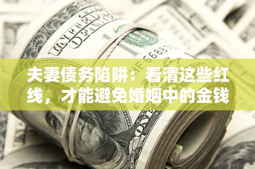 武汉夫妻债务陷阱：看清这些红线，才能避免婚姻中的金钱危机