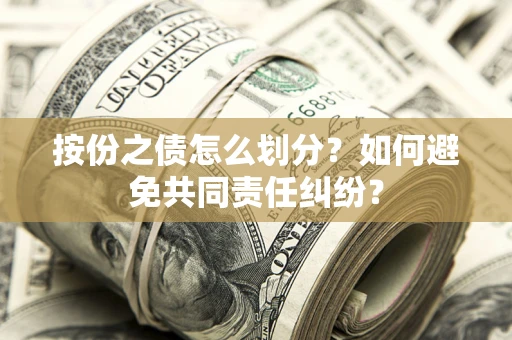 武汉按份之债怎么划分？如何避免共同责任纠纷？