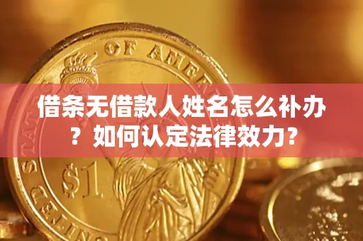 武汉借条无借款人姓名怎么补办？如何认定法律效力？