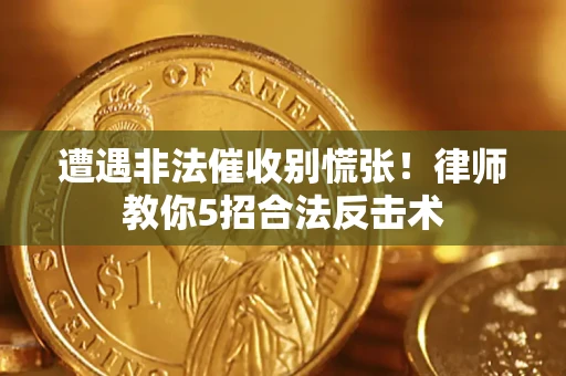武汉遭遇非法催收别慌张！律师教你5招合法反击术
