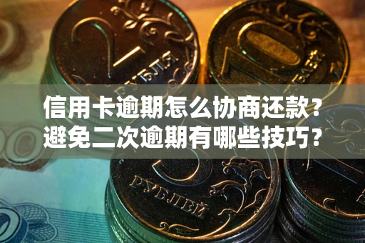 武汉信用卡逾期怎么协商还款？避免二次逾期有哪些技巧？