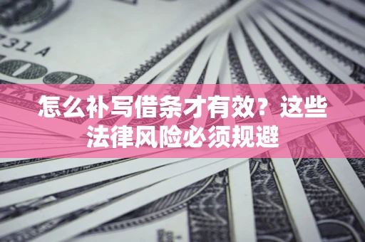 武汉怎么补写借条才有效？这些法律风险必须规避