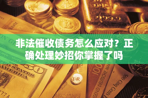 武汉非法催收债务怎么应对？正确处理妙招你掌握了吗