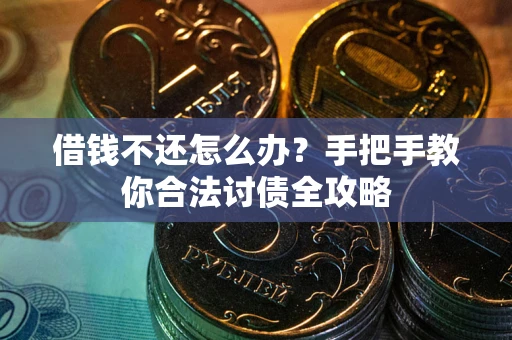 武汉借钱不还怎么办？手把手教你合法讨债全攻略