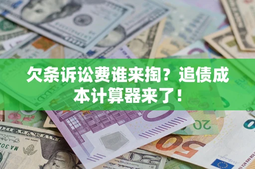 武汉欠条诉讼费谁来掏？追债成本计算器来了！