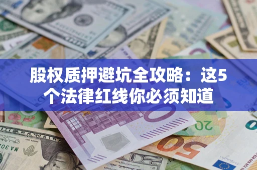 武汉股权质押避坑全攻略：这5个法律红线你必须知道