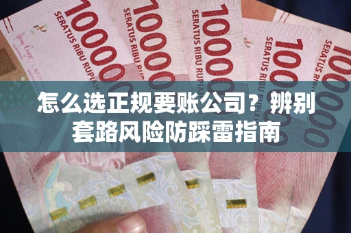 武汉怎么选正规要账公司？辨别套路风险防踩雷指南