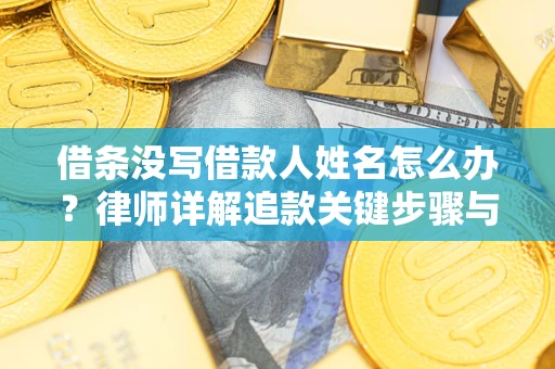 武汉借条没写借款人姓名怎么办？律师详解追款关键步骤与证据链构建