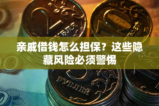 武汉亲戚借钱怎么担保？这些隐藏风险必须警惕