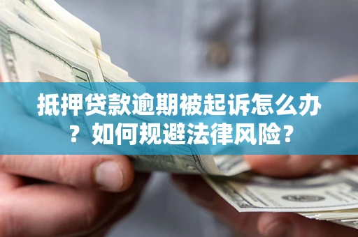 武汉抵押贷款逾期被起诉怎么办？如何规避法律风险？
