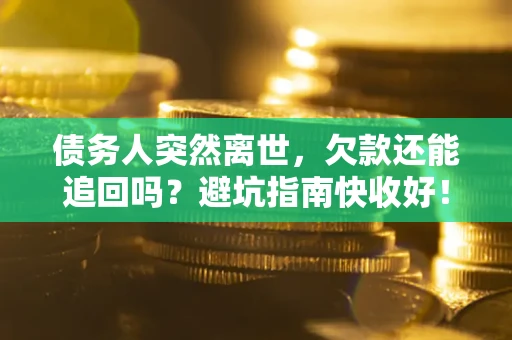 武汉债务人突然离世，欠款还能追回吗？避坑指南快收好！