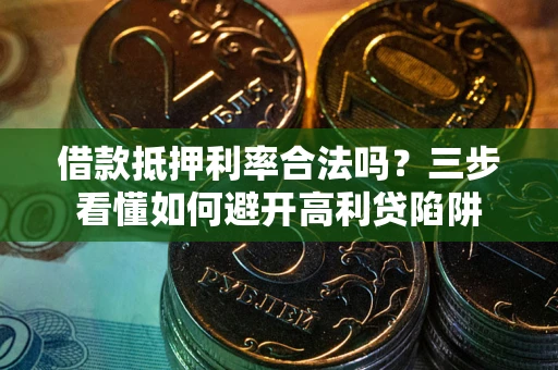 武汉借款抵押利率合法吗？三步看懂如何避开高利贷陷阱