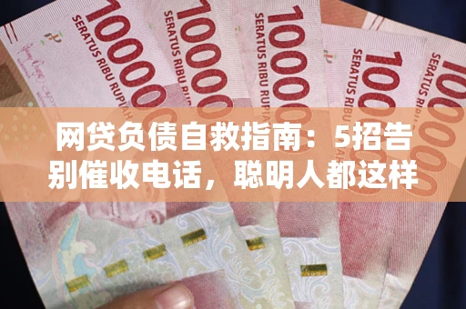 武汉网贷负债自救指南：5招告别催收电话，聪明人都这样做